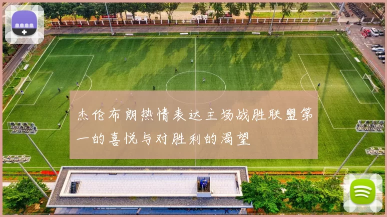 杰伦布朗热情表达主场战胜联盟第一的喜悦与对胜利的渴望
